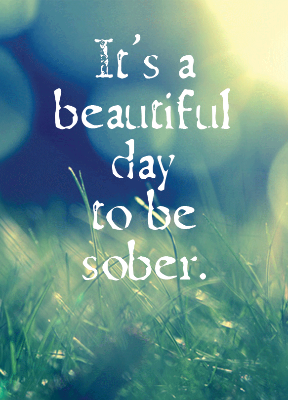 It's a beautiful day to be sober.