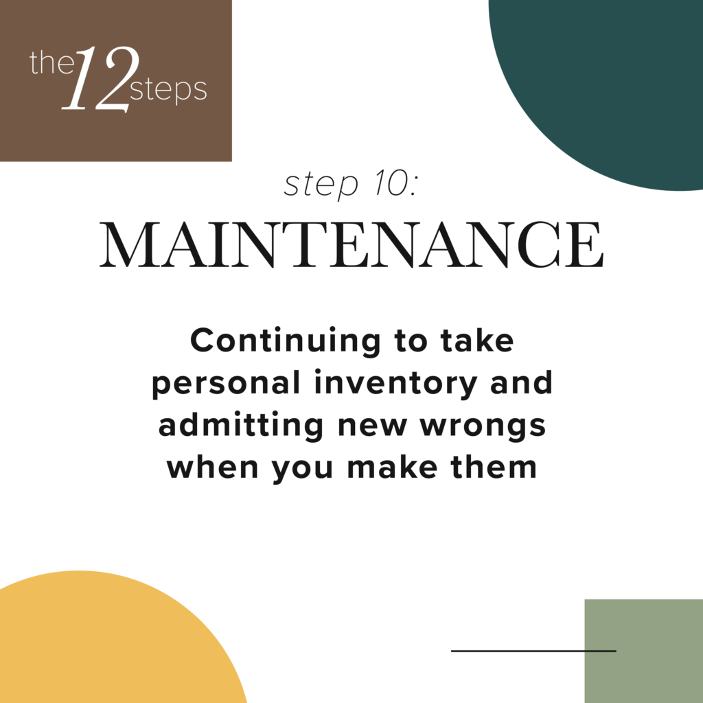 step 10 - maintenance- Continuing to take personal inventory and admitting new wrongs when you make them.