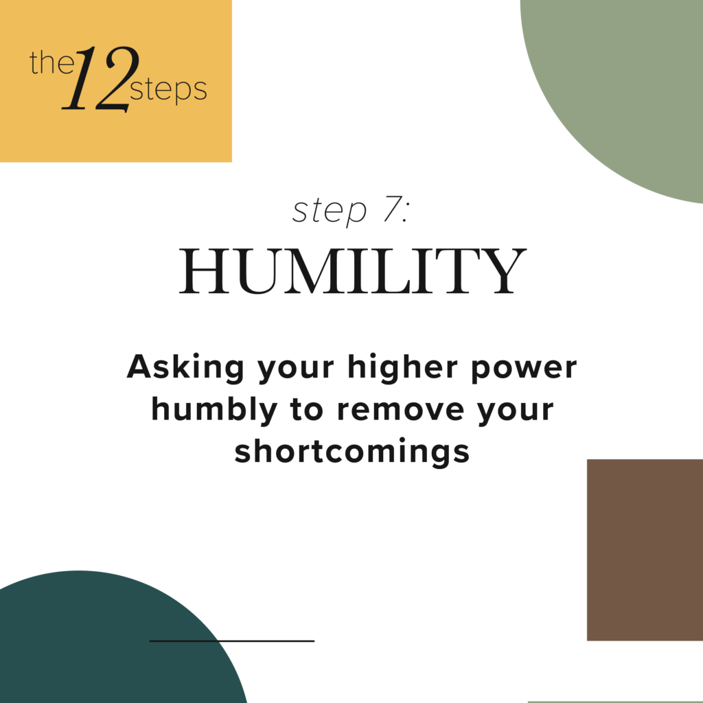 step 7 humility- Asking your higher power humbly to remove your shortcomings.
